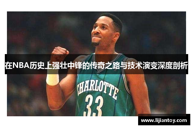 在NBA历史上强壮中锋的传奇之路与技术演变深度剖析